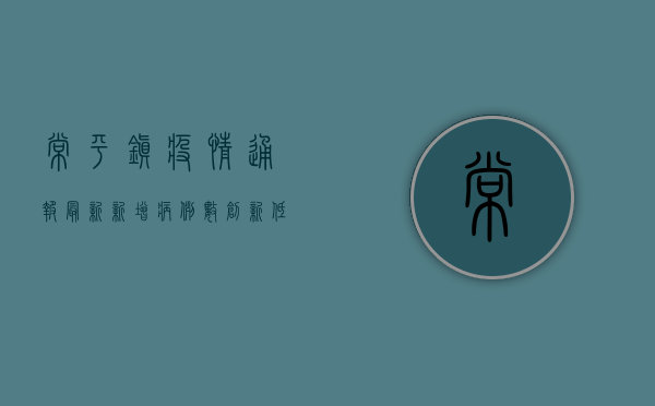 常平镇疫情通报最新，新增病例数创新低，防控形势持续向好