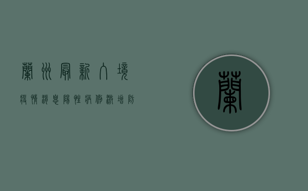 兰州最新入境疫情消息，阳性病例激增，防控形势严峻！