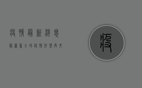 疫情最新消息最严重，全球疫情形势再升级，普通人该如何应对？