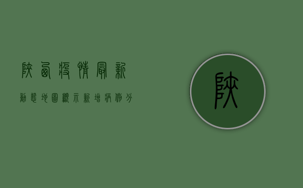陕西疫情最新动态，地图显示新增病例分布情况