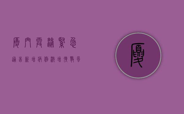 厦门霞浦紧急通告！新增病例激增，扩散风险极高，专家紧急预警