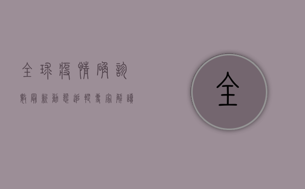 全球疫情确诊数最新动态追踪，专家解读与防控建议