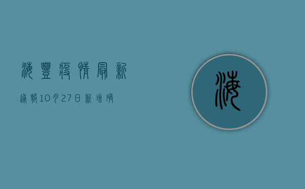海丰疫情最新通报，10月27日新增确诊病例12例，无症状感染者28例