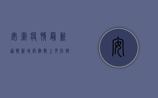 安徽疫情最新通报，新增病例数上升，防控措施升级！