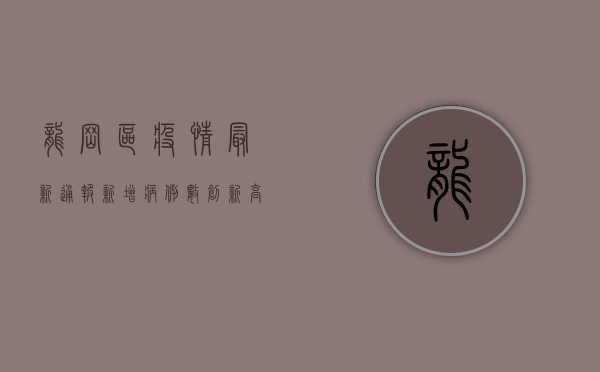 龙岗区疫情最新通报，新增病例数创新高，防控形势依然严峻