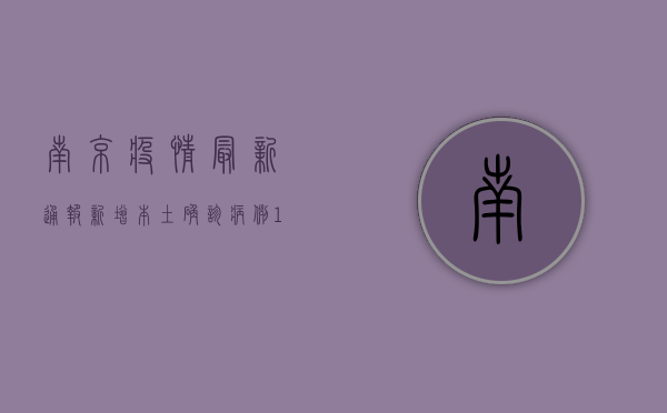 南京疫情最新通报！新增本土确诊病例1+1，这些区域风险等级调整