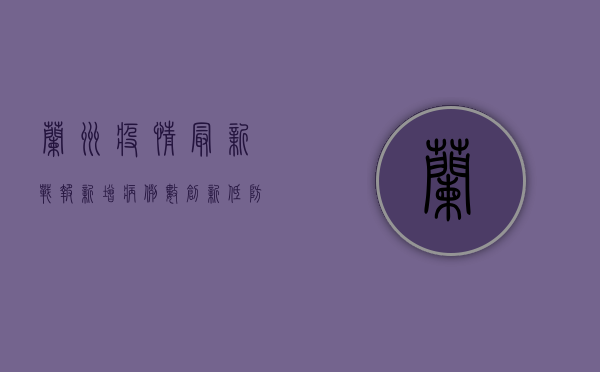 兰州疫情最新战报，新增病例数创新低，防控措施显成效！