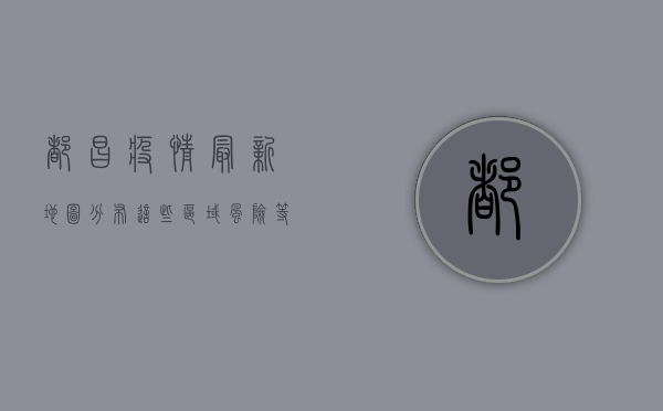 都昌疫情最新地图分布，这些区域风险等级高，居民需提高警惕！