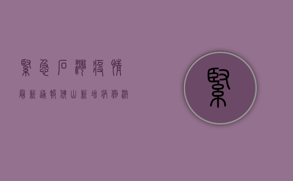 紧急！石湾疫情最新通报，佛山新增病例激增，高风险区紧急调整！