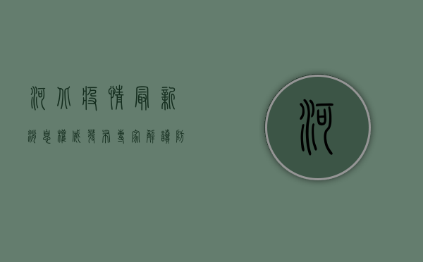 河北疫情最新消息，权威发布！专家解读防控措施，公众如何做好防护？