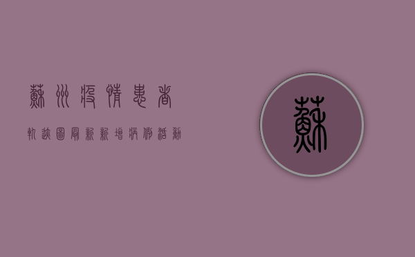 苏州疫情患者轨迹图最新！新增病例活动轨迹公布，涉及这些区域，紧急寻人！