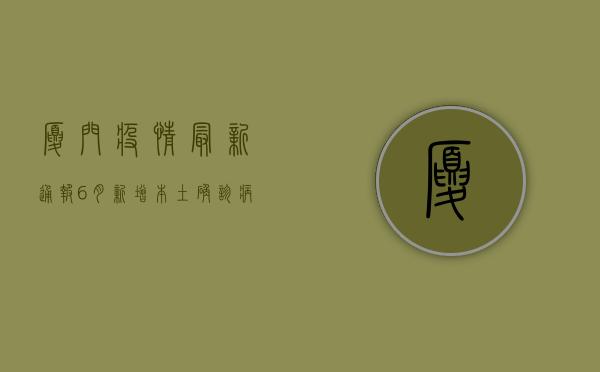 厦门疫情最新通报，6月新增本土确诊病例12例，疫情防控形势依然严峻