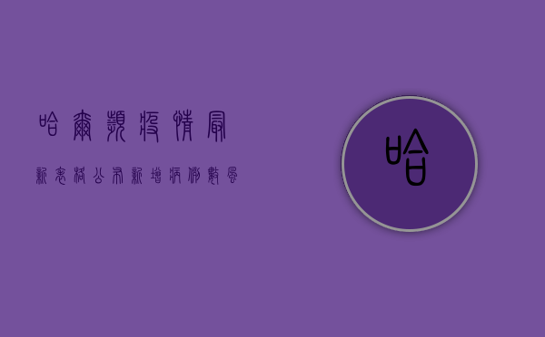 哈尔滨疫情最新表格公布！新增病例数、风险区域全解析，速看！