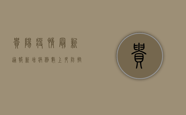 贵阳疫情最新通报，新增病例数创新高，防控形势依然严峻