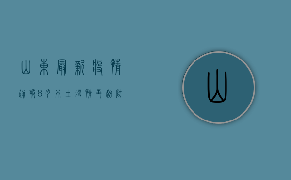 山东最新疫情通报8月，本土疫情再起，防控措施升级！