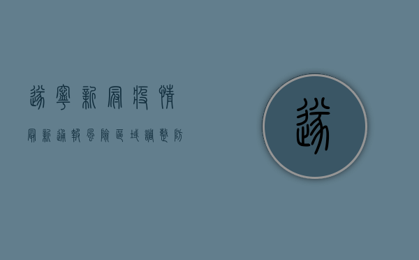 遂宁新冠疫情最新通报，风险区域调整，防控指南请收好！