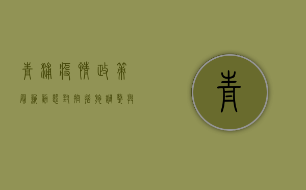 青浦疫情政策最新动态，封控措施调整与生活指南