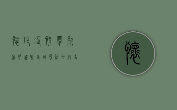 怀化疫情最新通报，这些区域风险等级高，居民需提高警惕！