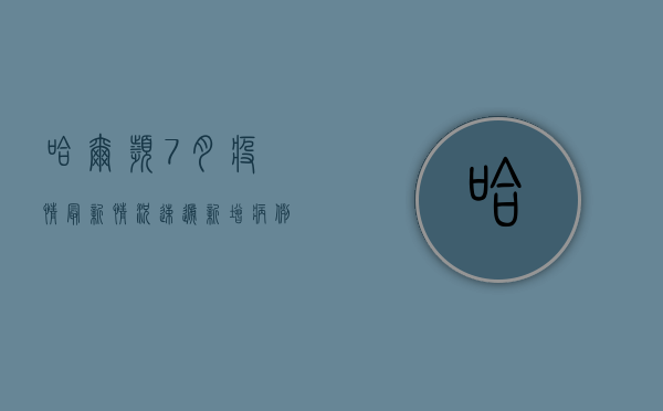哈尔滨7月疫情最新情况速递，新增病例数创新低，防控形势持续向好