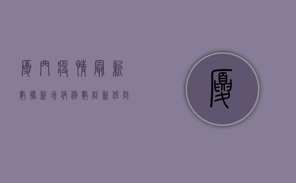 厦门疫情最新数据，新增病例数创新低，防控形势持续向好