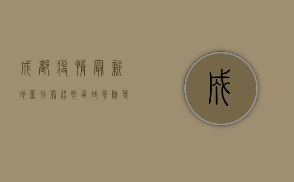 成都疫情最新地图分布，这些区域风险等级高，专家解读来了！