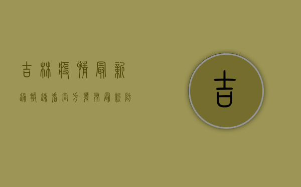 吉林疫情最新通报，速看！官方发布最新防控措施！