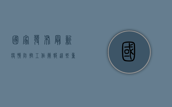 国家发布最新疫情防控工作简报，这些重要信息请务必了解！