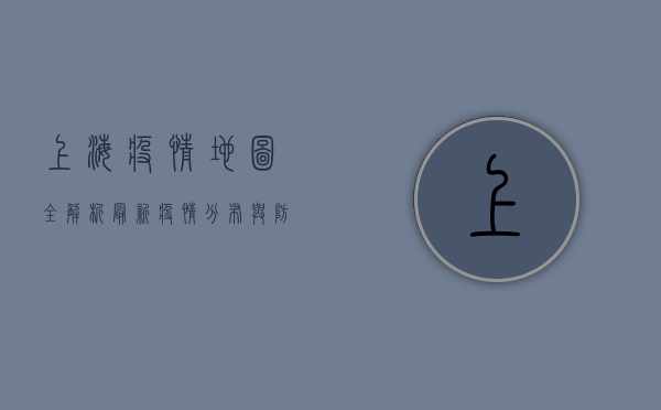 上海疫情地图全解析，最新疫情分布与防控措施一览