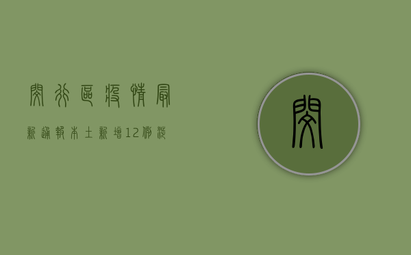 闵行区疫情最新通报！本土新增12例，涉及这些街镇→速看！