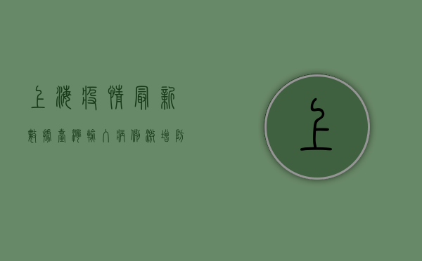 上海疫情最新数据，台湾输入病例激增，防疫形势不容乐观！