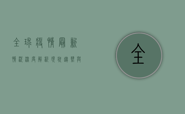 全球疫情最新情况深度解析，现状、趋势与应对策略全景图