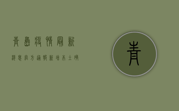青岛疫情最新消息官方通报，新增本土确诊病例10例，疫情防控形势依然严峻