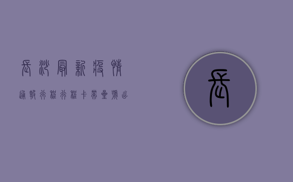 长沙最新疫情通报行程，行程卡带星号，出行要注意！