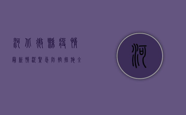 河北微县疫情最新情况，紧急防控措施全面启动，官方通报权威解读