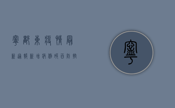 宁都东疫情最新通报！新增病例破百，防控形势严峻，官方回应来了
