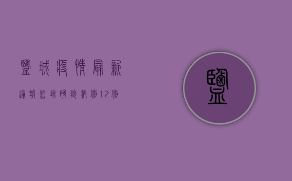盐城疫情最新通报，新增确诊病例12例，全市实行交通管制！