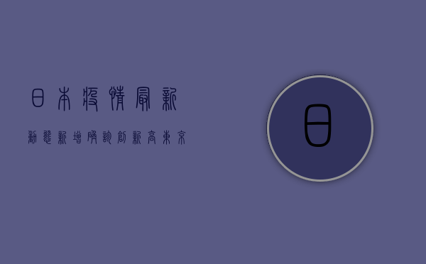 日本疫情最新动态，新增确诊创新高，东京进入紧急状态！