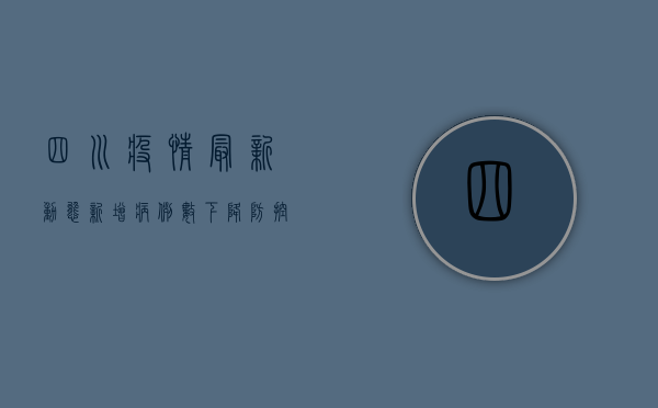 四川疫情最新动态，新增病例数下降，防控形势持续向好