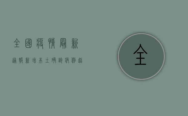 全国疫情最新通报，新增本土确诊病例超3000例，这些地区风险等级调整