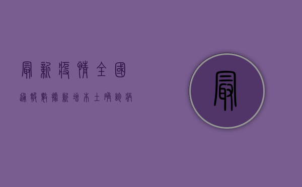 最新疫情全国通报数据，新增本土确诊病例破百，这些地区风险等级高！