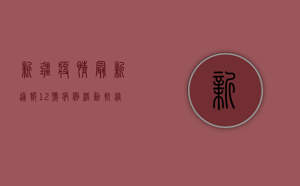 新疆疫情最新通报，12号病例活动轨迹公布，防控措施全面升级