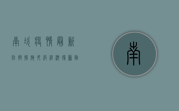 南坎疫情最新，防控措施升级，经济复苏面临挑战