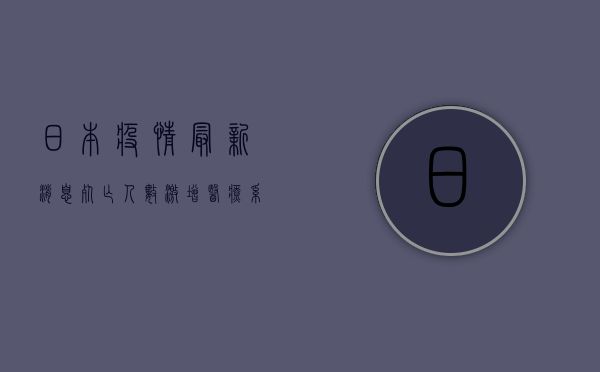 日本疫情最新消息，死亡人数激增，医疗系统面临严峻挑战，政府紧急调整防控策略！