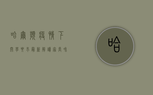 哈尔滨疫情下开学要求最新解读，家长和学生必看！