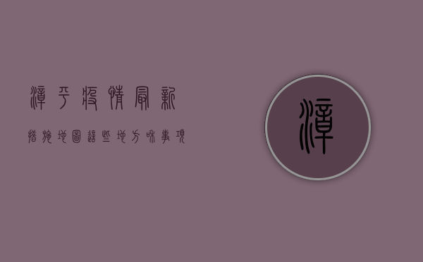 漳平疫情最新措施地图，这些地方和事项请注意！