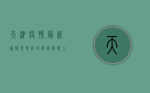 天津疫情最新通报！春华街封控，病例数上升，专家紧急提醒