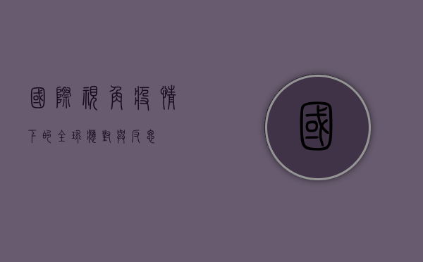 国际视角，疫情下的全球应对与反思