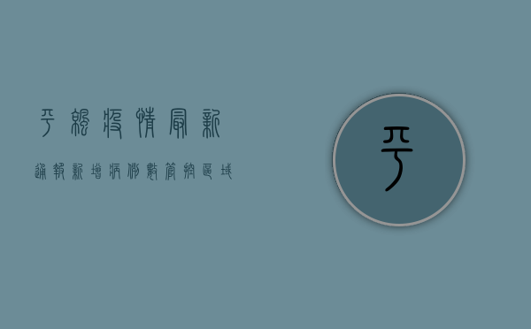 平凉疫情最新通报！新增病例数、管控区域、防控措施全解析，你关心的都在这！