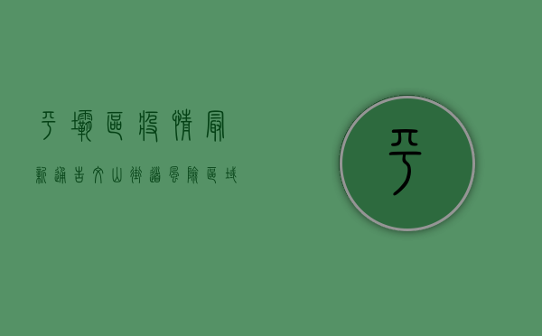 平坝区疫情最新通告，文山街道风险区域调整，防控措施再升级