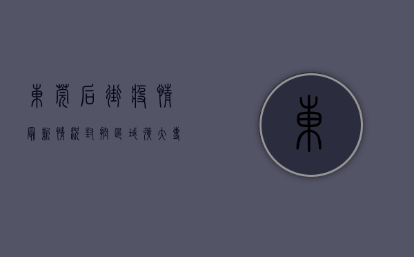 东莞后街疫情最新情况，封控区域扩大，专家紧急提醒！